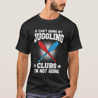 If I Can t Bring My Juggling Clubs I m Not Going T-Shirt