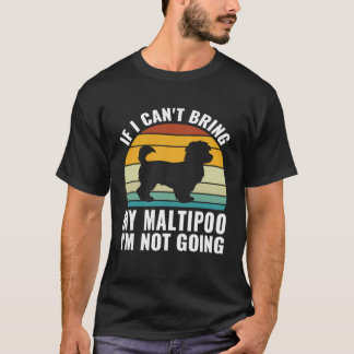 If I Can t Bring My Maltipoo I m Not Going Maltipo T-Shirt