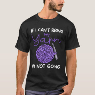 If I Can t Bring My Yarn I m Not Going Crochet  Kn T-Shirt