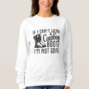 If I Can’t Wear Cowboy Boots I’m Not Going Sweatshirt