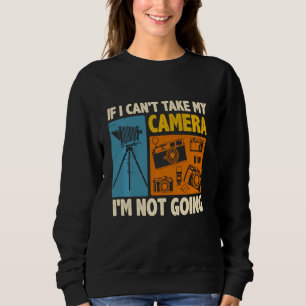 If I Can Take My Camera I M Not Going Photographer Sweatshirt
