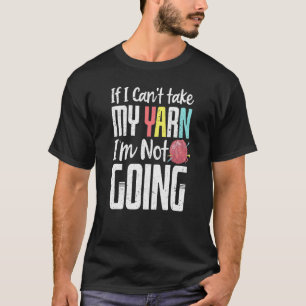 If I Can Take My Yarn I M Not Going Funny Knitting T-Shirt