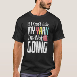 If I Can Take My Yarn I M Not Going Funny Knitting T-Shirt