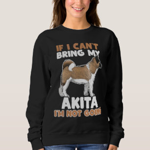If I Cant Bring My Akita Im Not Going Dog Sweatshirt