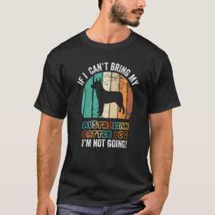 If I Can't Bring My Australian Cattle Dog I'm Not T-Shirt