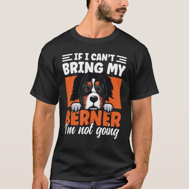 If I Cant Bring My Berner I'm Not Going Bernese Mo T-Shirt (Front)