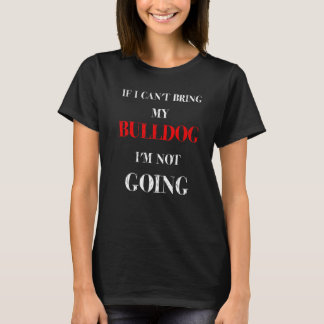 If I Can't Bring My Bulldog I'm Not Going Dog T-Shirt