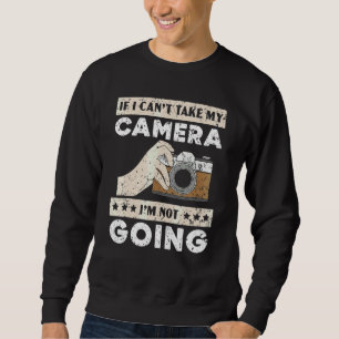 If I Can't Bring My Camera I'm Not Going Photograp Sweatshirt