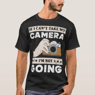 If I Cant Bring My Camera Im Not Going Photographe T-Shirt
