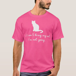 If I cant bring my cat Im not going T-Shirt
