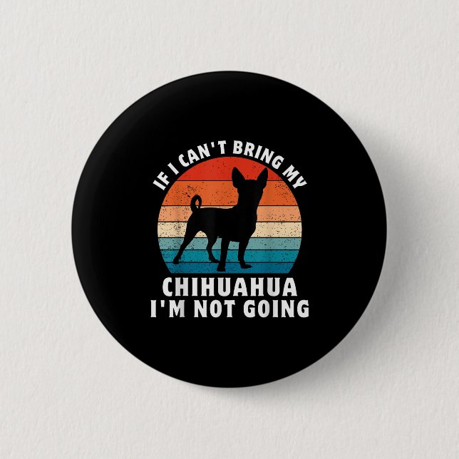 If I Can't Bring My Chihuahua I'm Not Going Funny  6 Cm Round Badge (Front)