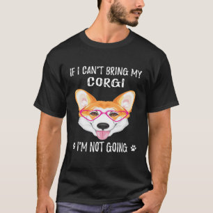 If I Can't Bring My Corgi I'm Not Going (166) T-Shirt