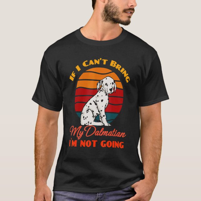 If I Can't Bring My Dalmatian I`m Not Going Dog T-Shirt (Front)