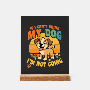 If I Cant Bring My Dog Funny Acrylic Sign
