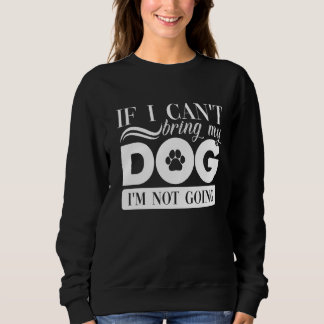 If I Can't Bring My Dog I Am Not Going Dog Love Sweatshirt