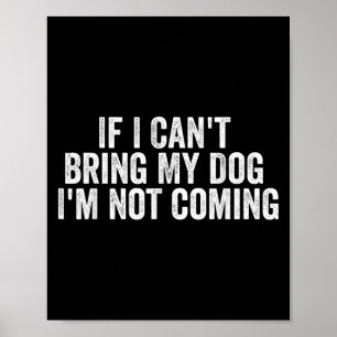 If I Can't Bring My Dog I'm Not Coming - Funny Quo Poster