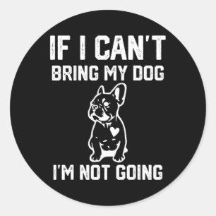 If I Can't Bring My Dog I'm Not Going Classic Round Sticker