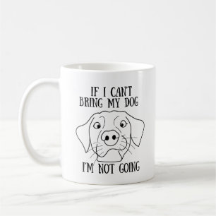 If I Can't Bring My Dog I'm Not Going Coffee Mug