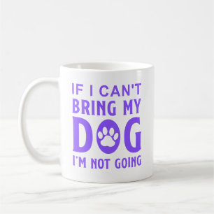 If I Can't Bring My Dog I'm Not Going Funny Dog Coffee Mug