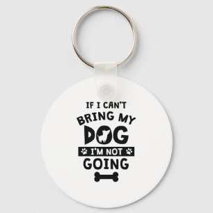 If I Can't Bring My Dog I'm Not Going Funny Dog Key Ring