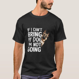 If I Can't Bring My Dog I'm Not Going German Sheph T-Shirt