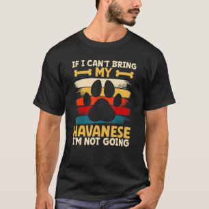 If i can't bring my dog i'm not going havanese T-Shirt