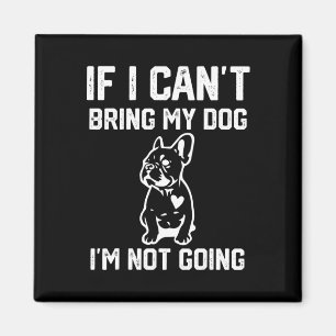 If I Can't Bring My Dog I'm Not Going Magnet