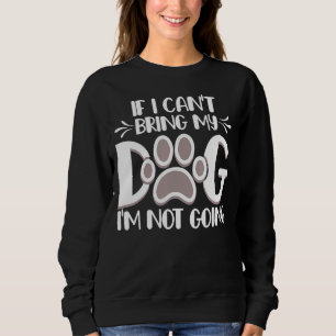 If I Can't Bring My Dog I'm Not Going Pet Anima Sweatshirt