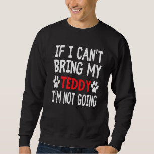 If I Cant Bring My Dog Teddy Im Not Going Cute Dog Sweatshirt