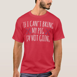 If I Cant Bring My Pig Im Not Going Animal Lover  T-Shirt