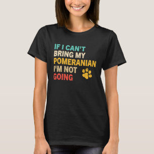 If I Can't Bring My Pomeranian   Pomeranian T-Shirt