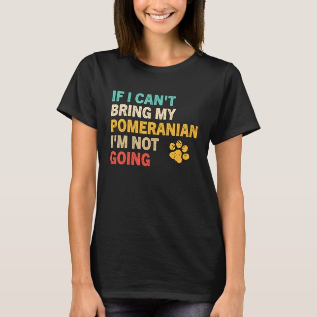 If I Can't Bring My Pomeranian   Pomeranian T-Shirt (Front)