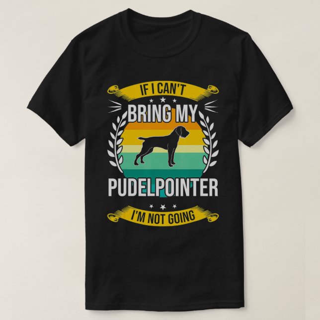If I Can't Bring My Pudelpointer Dog Lover  T-Shirt (Design Front)