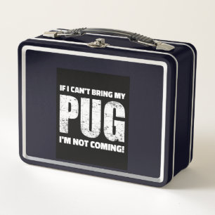 If I Can't Bring My Pug I'm Not Coming ! Metal Lunch Box