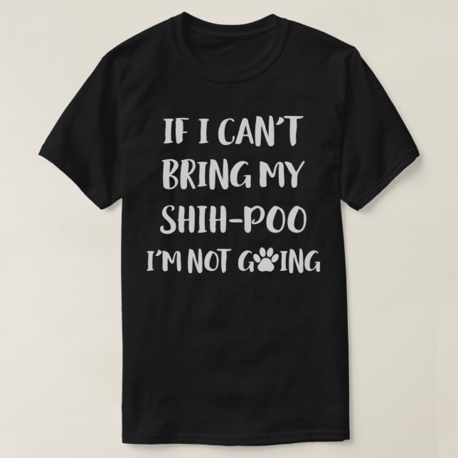 If I Can't Bring My ShihPoo I'm Not Going ShihPoo  T-Shirt (Design Front)