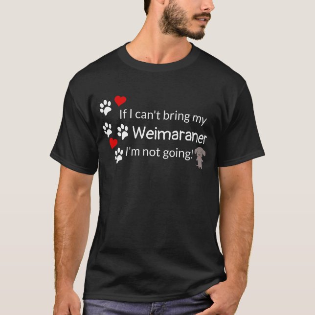If I Can't Bring My Weimaraner T-Shirt (Front)