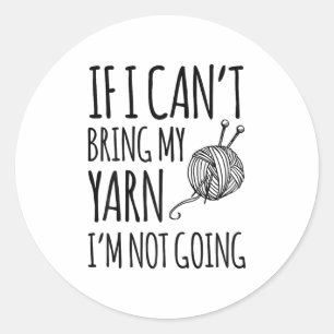 If I Can't Bring My Yarn I'm Not Going Funny Knitt Classic Round Sticker
