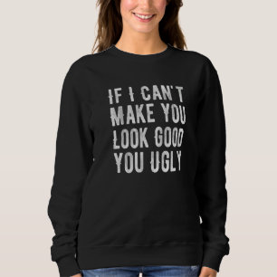 If I Cant Make You Look Good You Ugly For A Barber Sweatshirt