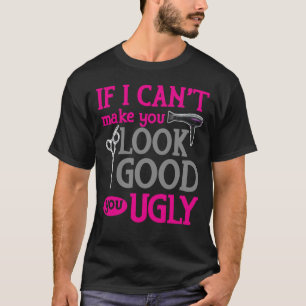 If I Can't Make You Look Good You Ugly T-Shirt