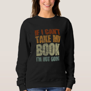 If I Can't Take My Book I'm Not Going Reading Read Sweatshirt