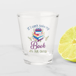 If I Can't Take My Book I'm Not Going Shot Glass