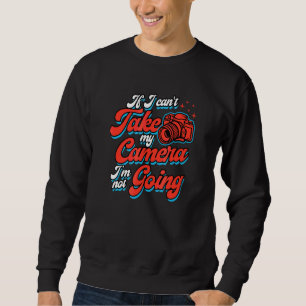 If I Can't Take My Camera I'm Not Going Photograph Sweatshirt