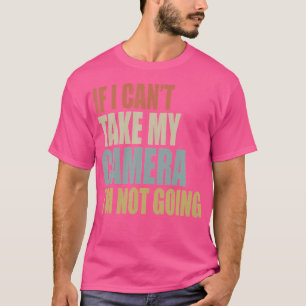 If I Can'T Take My Camera I'M Not Going Photograph T-Shirt