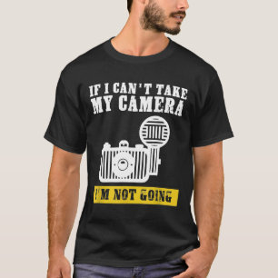 if i can't take my camera i'm not going photograph T-Shirt