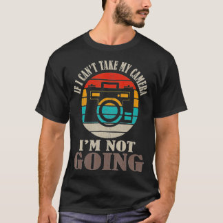 If I Can't Take My Camera I'm Not Going Photograph T-Shirt