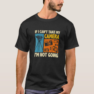 If I Can't Take My Camera I'm Not Going Photograph T-Shirt