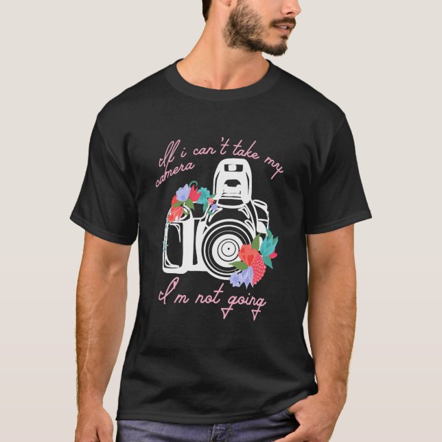 If I Can'T Take My Camera I'M Not Going Photograph T-Shirt (Front)