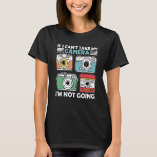 If I Can't Take My Camera I'm Not Going Photograph T-Shirt