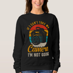 If I Cant Take My Camera Im Not Going Photography Sweatshirt