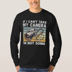 If I Cant Take My Camera Im Not Going Photography T-Shirt